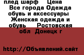 плед шарф  › Цена ­ 833 - Все города Одежда, обувь и аксессуары » Женская одежда и обувь   . Ростовская обл.,Донецк г.